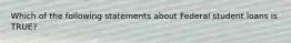 Which of the following statements about Federal student loans is TRUE?