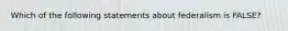 Which of the following statements about federalism is FALSE?