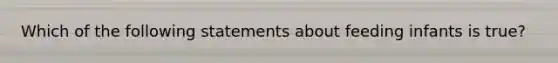 Which of the following statements about feeding infants is true?