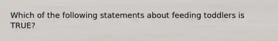 Which of the following statements about feeding toddlers is TRUE?