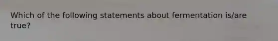 Which of the following statements about fermentation is/are true?