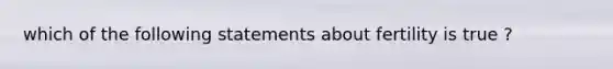 which of the following statements about fertility is true ?