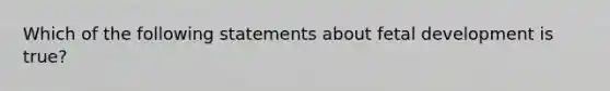 Which of the following statements about fetal development is true?