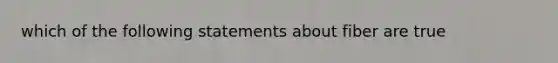 which of the following statements about fiber are true