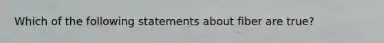 Which of the following statements about fiber are true?