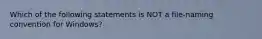 Which of the following statements is NOT a file-naming convention for Windows?