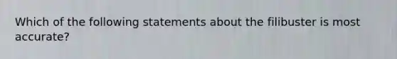 Which of the following statements about the filibuster is most accurate?