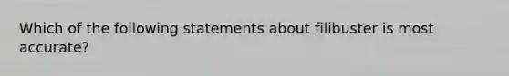Which of the following statements about filibuster is most accurate?