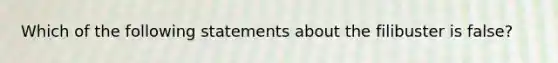 Which of the following statements about the filibuster is false?