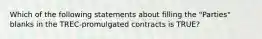 Which of the following statements about filling the "Parties" blanks in the TREC-promulgated contracts is TRUE?