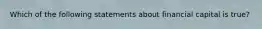 Which of the following statements about financial capital is​ true?