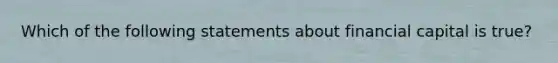 Which of the following statements about financial capital is​ true?