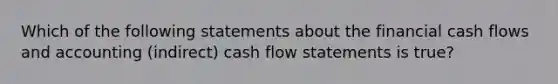 Which of the following statements about the financial cash flows and accounting (indirect) cash flow statements is true?