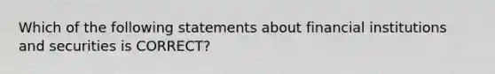 Which of the following statements about financial institutions and securities is CORRECT?