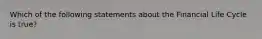 Which of the following statements about the Financial Life Cycle is true?