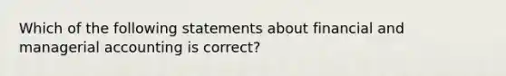 Which of the following statements about financial and managerial accounting is correct?