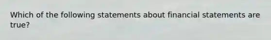 Which of the following statements about financial statements are true?