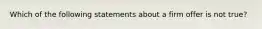 Which of the following statements about a firm offer is not true?