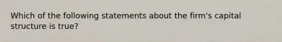 Which of the following statements about the firm's capital structure is true?