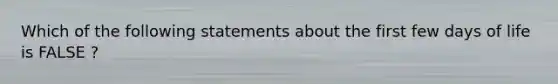 Which of the following statements about the first few days of life is FALSE ?