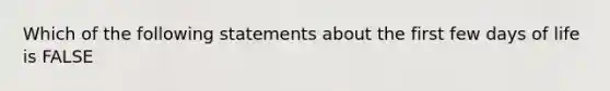 Which of the following statements about the first few days of life is FALSE