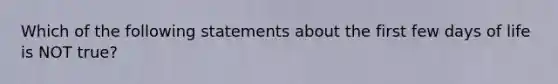 Which of the following statements about the first few days of life is NOT true?