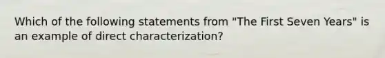 Which of the following statements from "The First Seven Years" is an example of direct characterization?