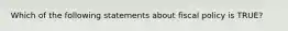 Which of the following statements about fiscal policy is TRUE?