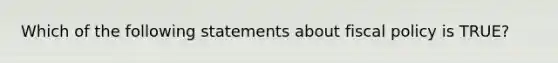 Which of the following statements about <a href='https://www.questionai.com/knowledge/kPTgdbKdvz-fiscal-policy' class='anchor-knowledge'>fiscal policy</a> is TRUE?