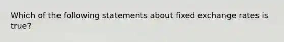 Which of the following statements about fixed exchange rates is true?