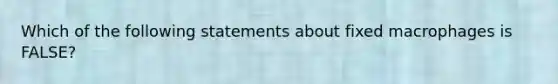 Which of the following statements about fixed macrophages is FALSE?