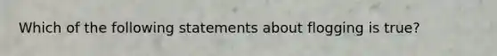 Which of the following statements about flogging is true?