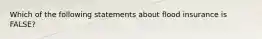 Which of the following statements about flood insurance is FALSE?