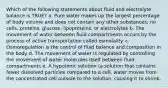 Which of the following statements about fluid and electrolyte balance is TRUE? a. Pure water makes up the largest percentage of body volume and does not contain any other substances; no cells, proteins, glucose, lipoproteins, or electrolytes b. The movement of water between fluid compartments occurs by the process of active transportation called osmolality. c. Osmoregulation is the control of fluid balance and composition in the body d. The movement of water is regulated by controlling the movement of water molecules itself between fluid compartments e. A hypotonic solution (a solution that contains fewer dissolved particles compared to a cell, water moves from the concentrated cell outside to the solution, causing it to shrink.