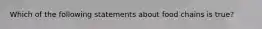 Which of the following statements about food chains is true?