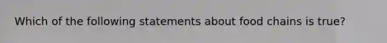 Which of the following statements about food chains is true?