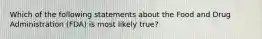 Which of the following statements about the Food and Drug Administration (FDA) is most likely true?