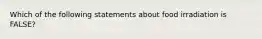 Which of the following statements about food irradiation is FALSE?