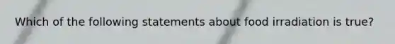 Which of the following statements about food irradiation is true?