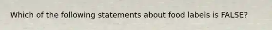 Which of the following statements about food labels is FALSE?