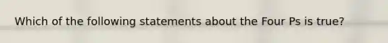 Which of the following statements about the Four Ps is true?