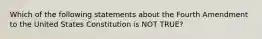 Which of the following statements about the Fourth Amendment to the United States Constitution is NOT TRUE?