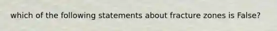 which of the following statements about fracture zones is False?