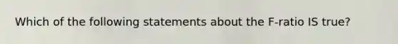 Which of the following statements about the F-ratio IS true?