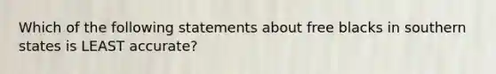 Which of the following statements about free blacks in southern states is LEAST accurate?