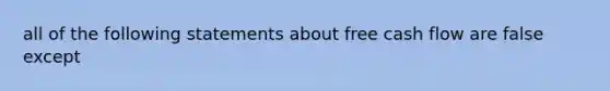 all of the following statements about free cash flow are false except