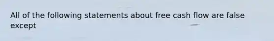 All of the following statements about free cash flow are false except