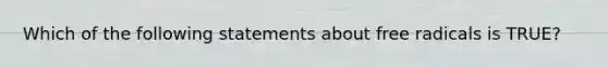 Which of the following statements about free radicals is TRUE?