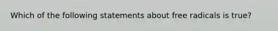 Which of the following statements about free radicals is true?