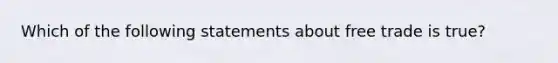 Which of the following statements about free trade is true?